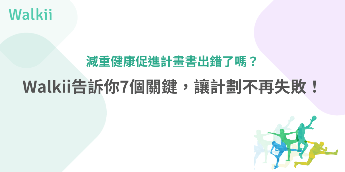 減重健康促進計畫書出錯了嗎？Walkii告訴你7個關鍵，讓計畫不再失敗！