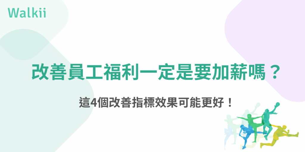 改善員工福利一定是要加薪嗎？這4個改善指標效果可能更好！